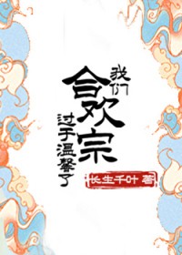 我们合欢宗过于温馨了全文免费阅读